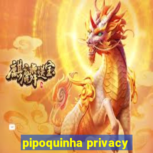 pipoquinha privacy